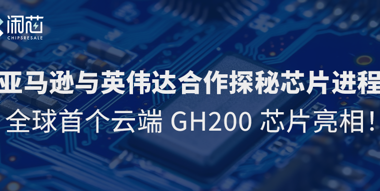 亚马逊与英伟达合作探秘芯片进程，全球首个云端GH200芯片亮相！ - 闲芯交易网