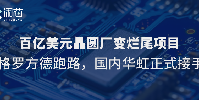百亿美元晶圆厂变烂尾项目，格罗方德跑路，华虹正式接手 - 闲芯交易网