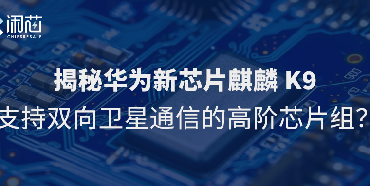 揭秘华为新芯片麒麟K9：支持双向卫星通信的高阶芯片组？ - 闲芯交易网