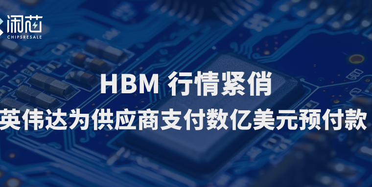 HBM行情紧俏：英伟达为供应商支付数亿美元预付款 - 闲芯交易网
